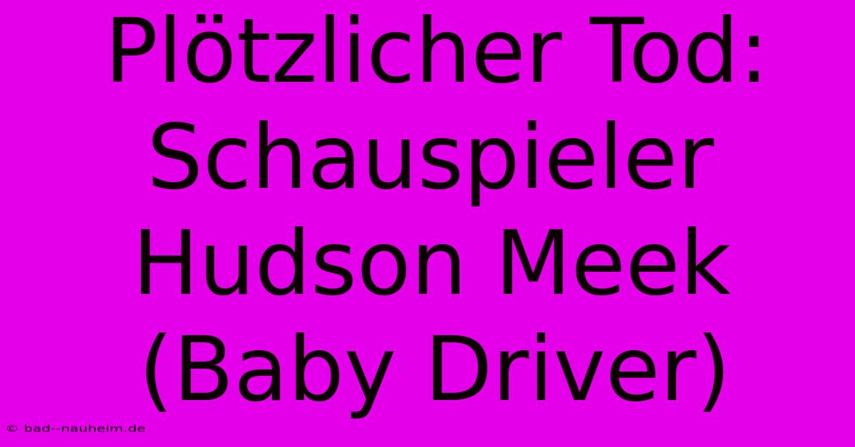 Plötzlicher Tod: Schauspieler Hudson Meek (Baby Driver)