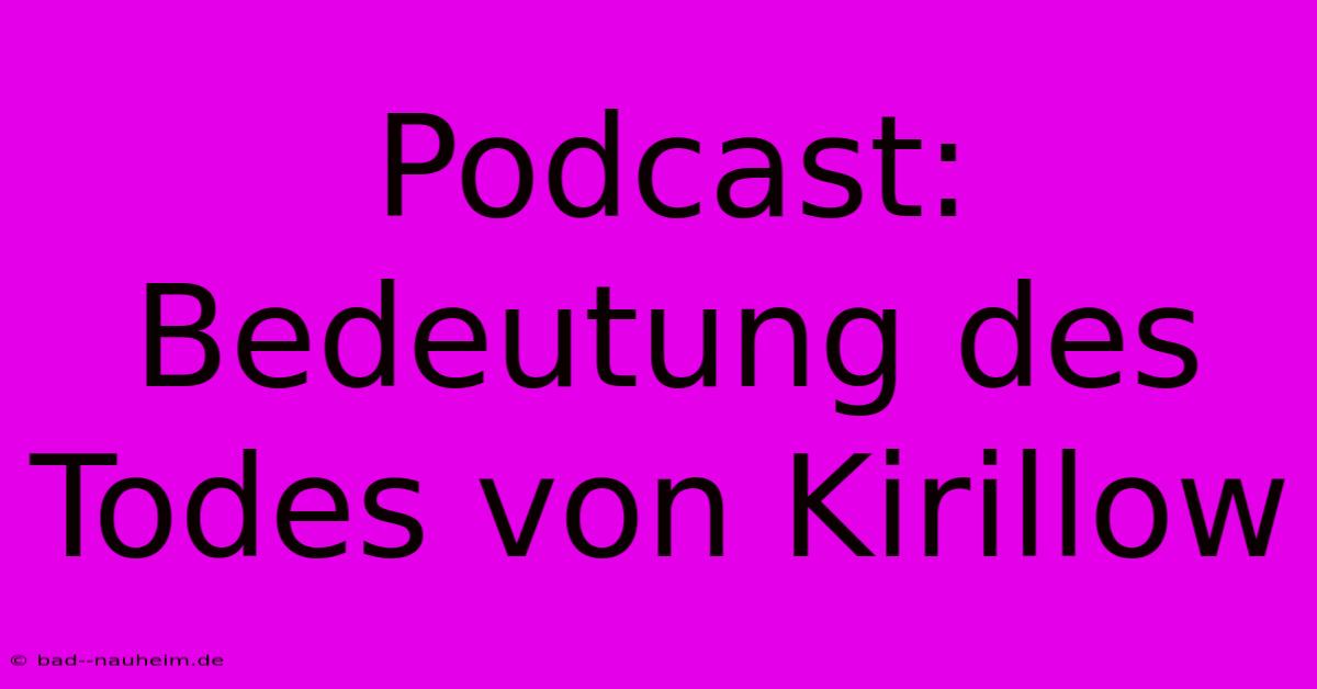 Podcast:  Bedeutung Des Todes Von Kirillow