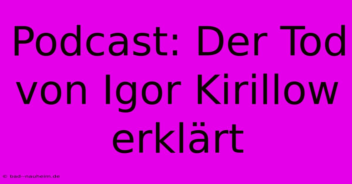 Podcast: Der Tod Von Igor Kirillow Erklärt