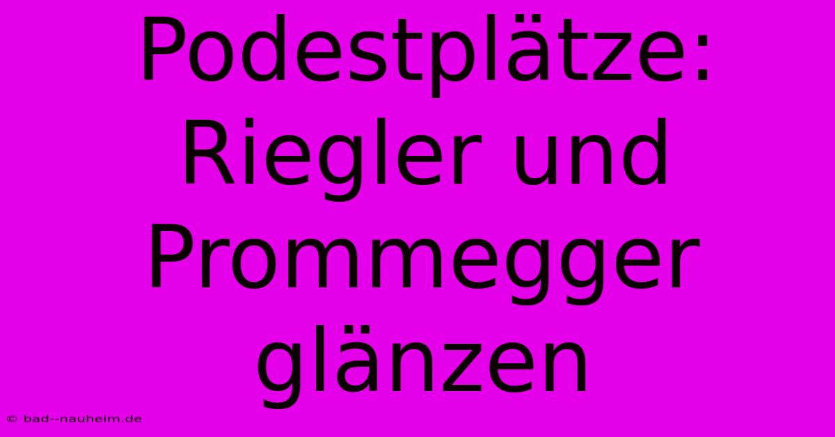 Podestplätze: Riegler Und Prommegger Glänzen