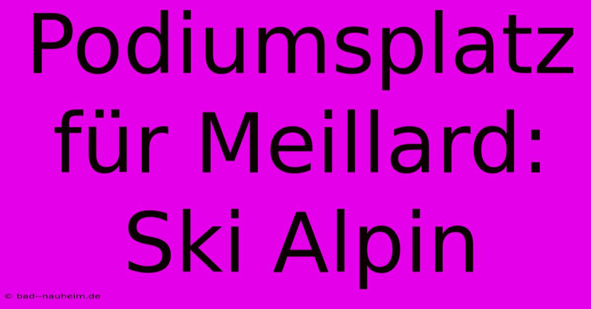 Podiumsplatz Für Meillard: Ski Alpin