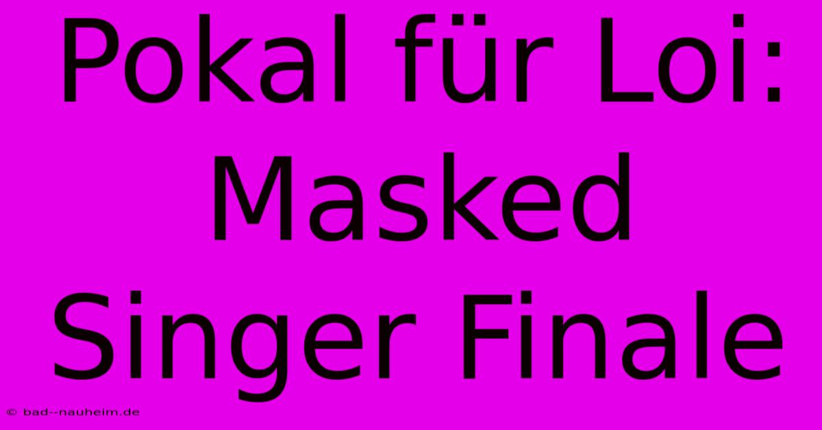 Pokal Für Loi: Masked Singer Finale