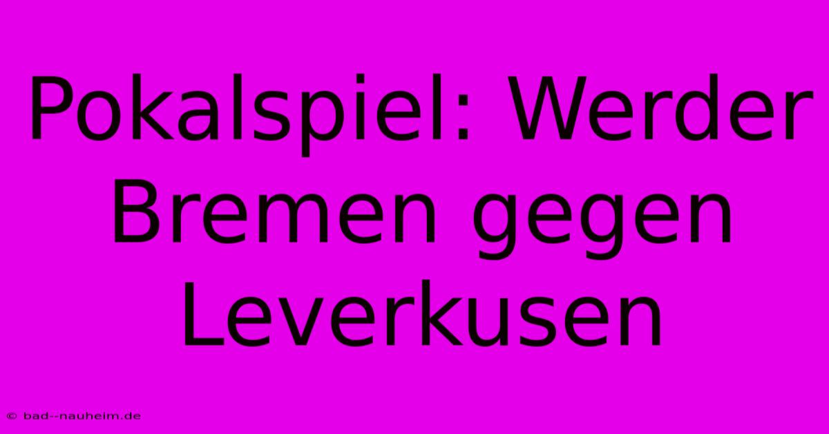 Pokalspiel: Werder Bremen Gegen Leverkusen