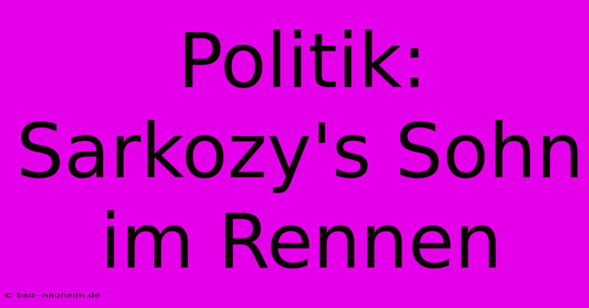 Politik:  Sarkozy's Sohn Im Rennen