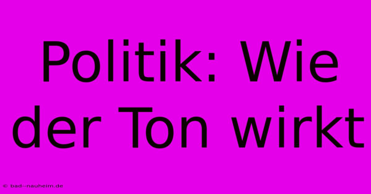 Politik: Wie Der Ton Wirkt