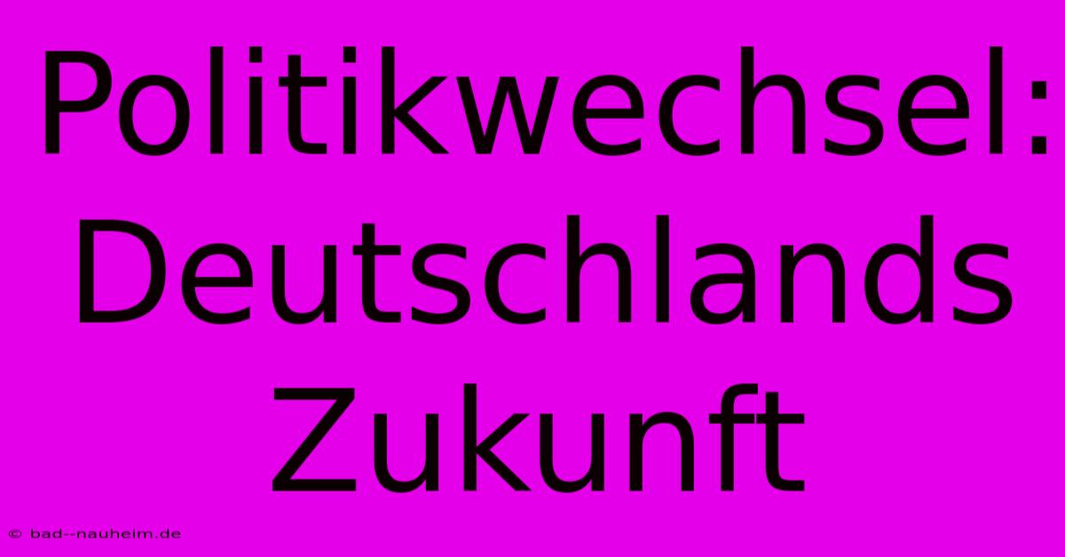 Politikwechsel: Deutschlands Zukunft