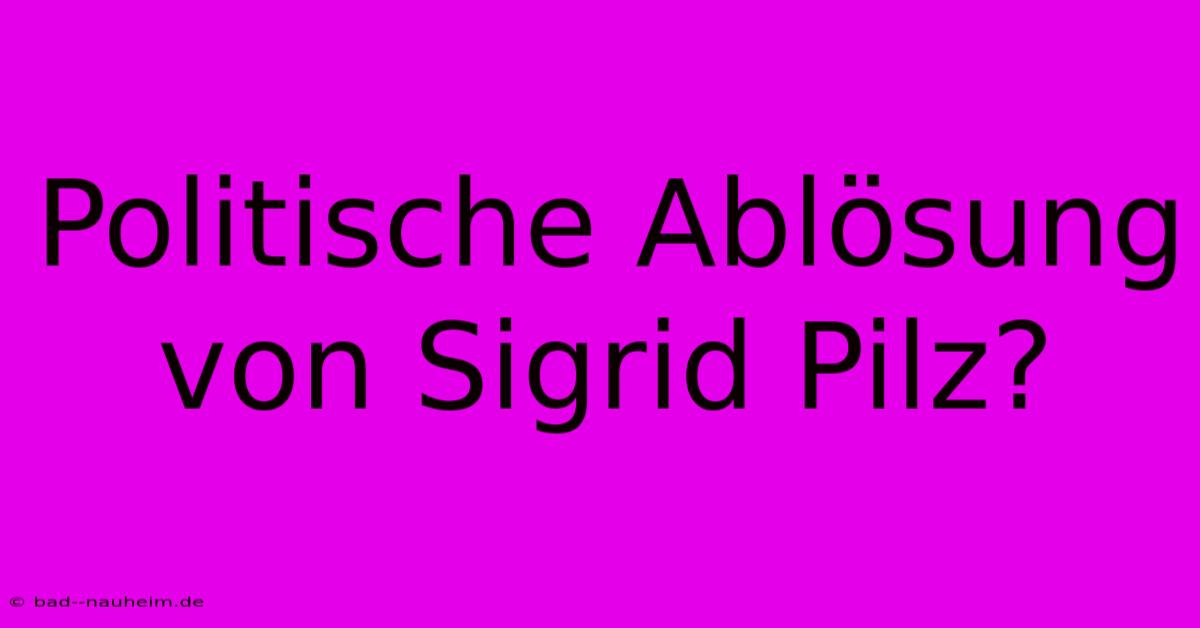 Politische Ablösung Von Sigrid Pilz?