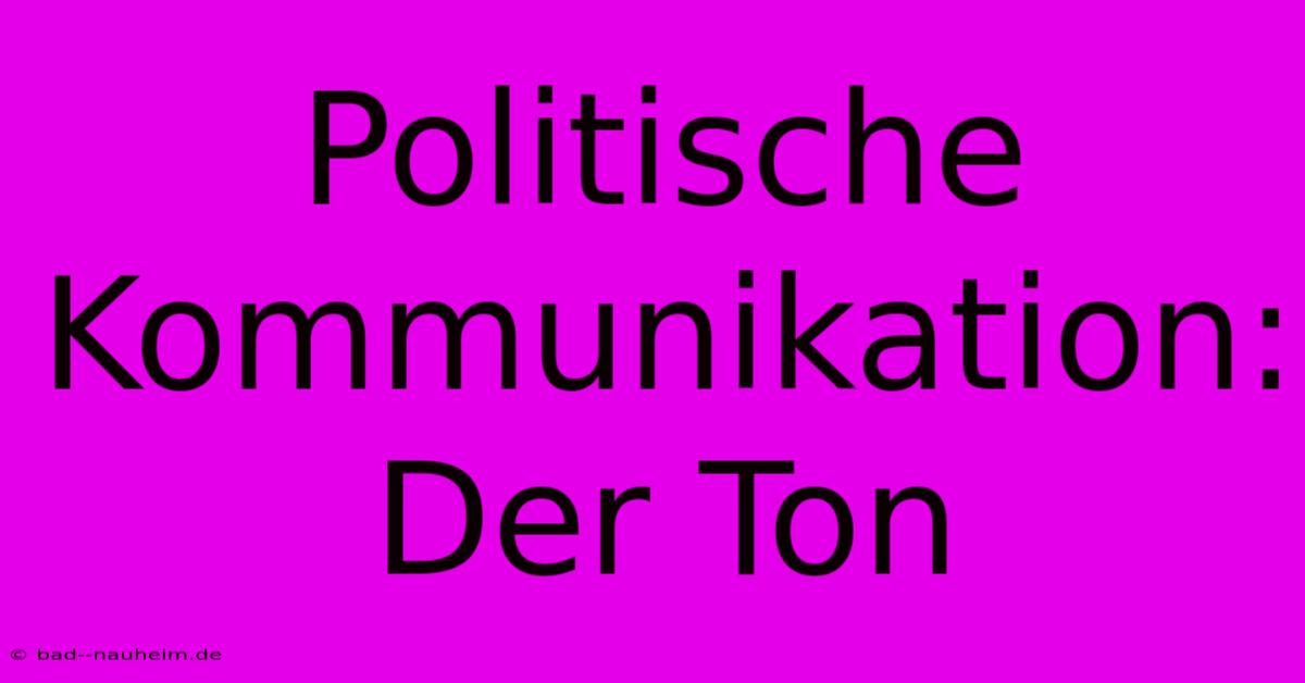 Politische Kommunikation: Der Ton