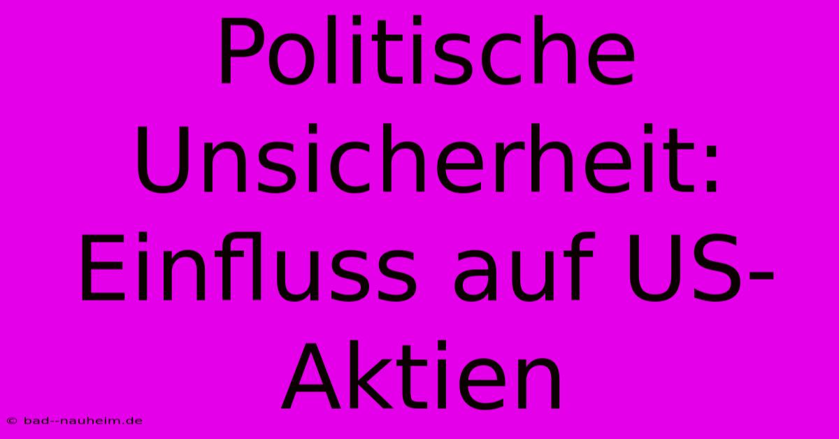 Politische Unsicherheit: Einfluss Auf US-Aktien