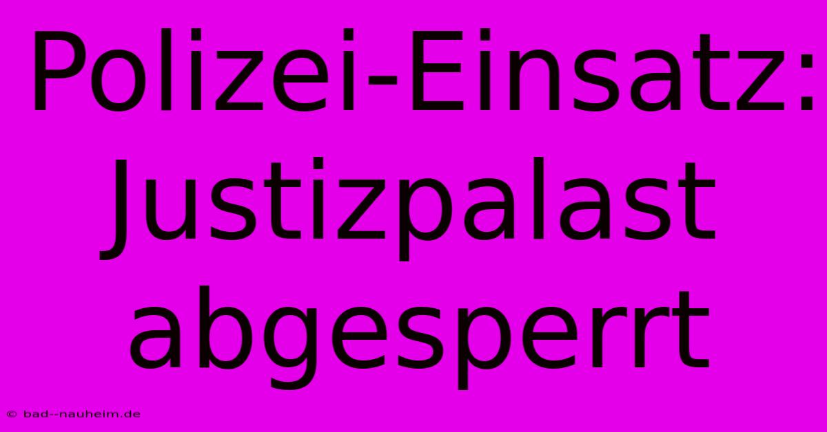 Polizei-Einsatz: Justizpalast Abgesperrt