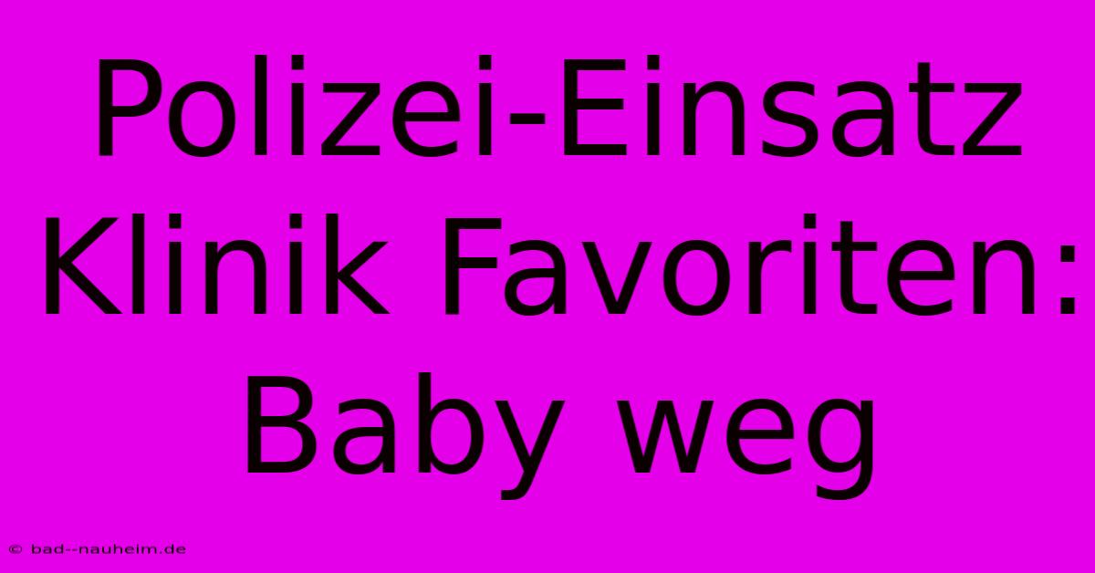 Polizei-Einsatz Klinik Favoriten: Baby Weg