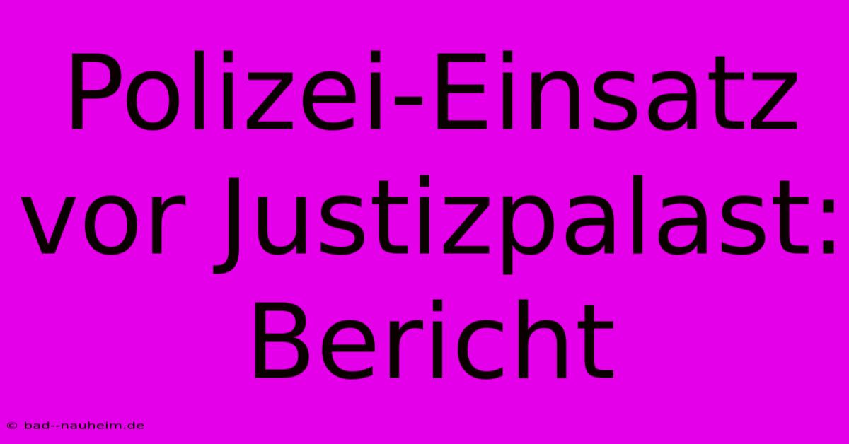 Polizei-Einsatz Vor Justizpalast: Bericht