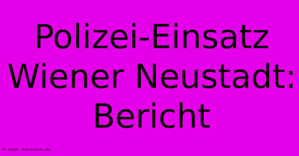 Polizei-Einsatz Wiener Neustadt: Bericht