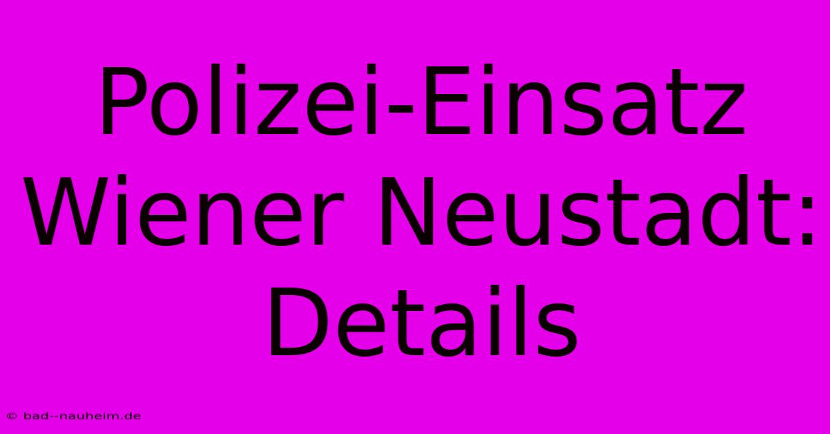 Polizei-Einsatz Wiener Neustadt: Details