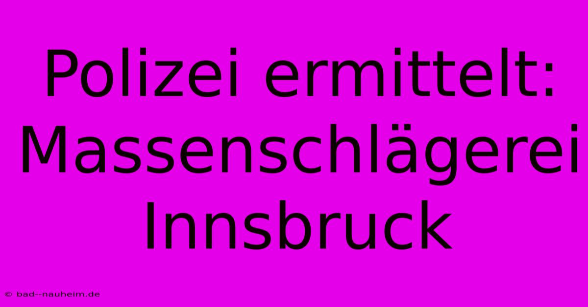 Polizei Ermittelt: Massenschlägerei Innsbruck