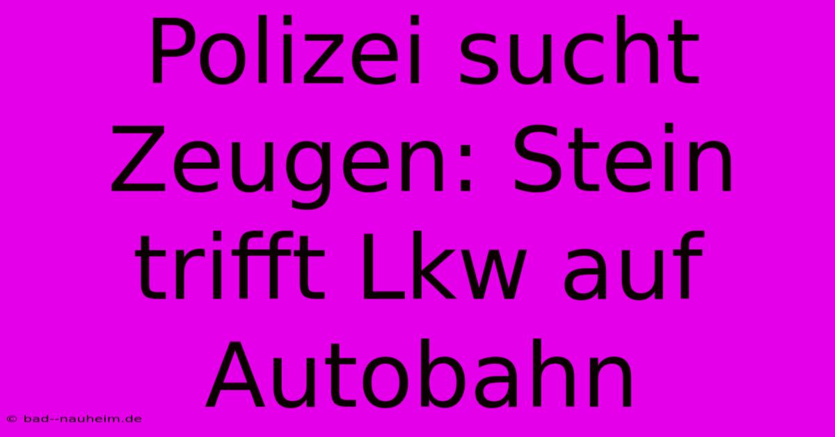 Polizei Sucht Zeugen: Stein Trifft Lkw Auf Autobahn