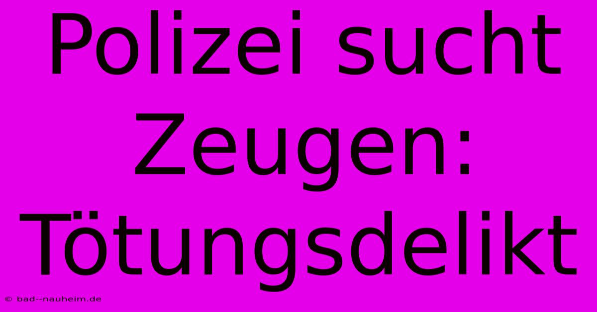 Polizei Sucht Zeugen: Tötungsdelikt