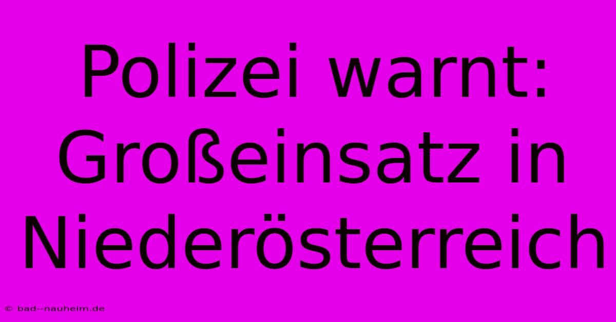 Polizei Warnt: Großeinsatz In Niederösterreich