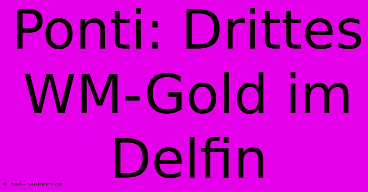 Ponti: Drittes WM-Gold Im Delfin