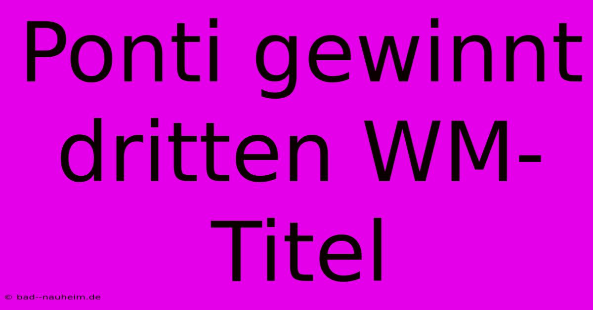 Ponti Gewinnt Dritten WM-Titel