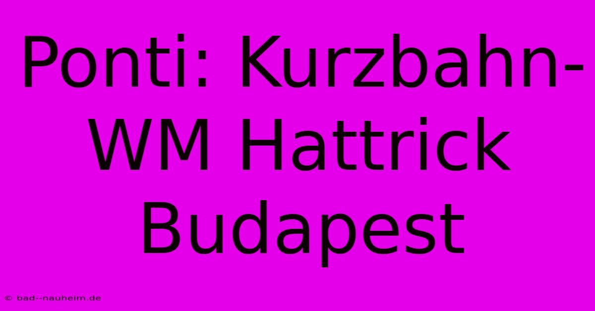 Ponti: Kurzbahn-WM Hattrick Budapest