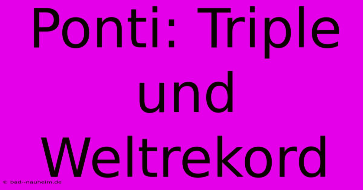 Ponti: Triple Und Weltrekord