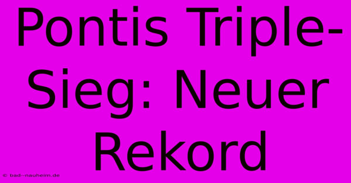 Pontis Triple-Sieg: Neuer Rekord