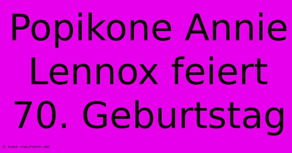 Popikone Annie Lennox Feiert 70. Geburtstag