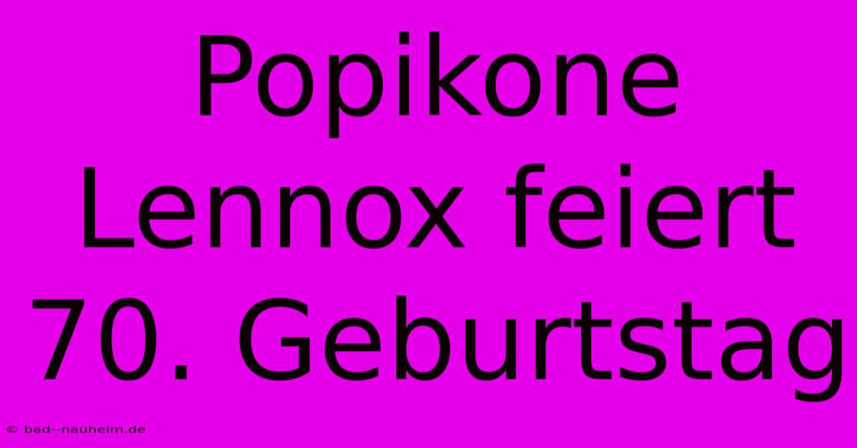 Popikone Lennox Feiert 70. Geburtstag