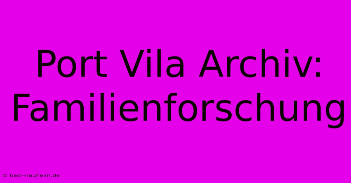 Port Vila Archiv: Familienforschung