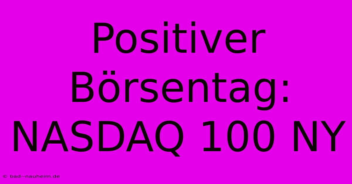 Positiver Börsentag: NASDAQ 100 NY