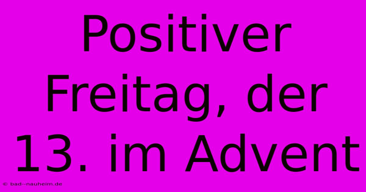 Positiver Freitag, Der 13. Im Advent