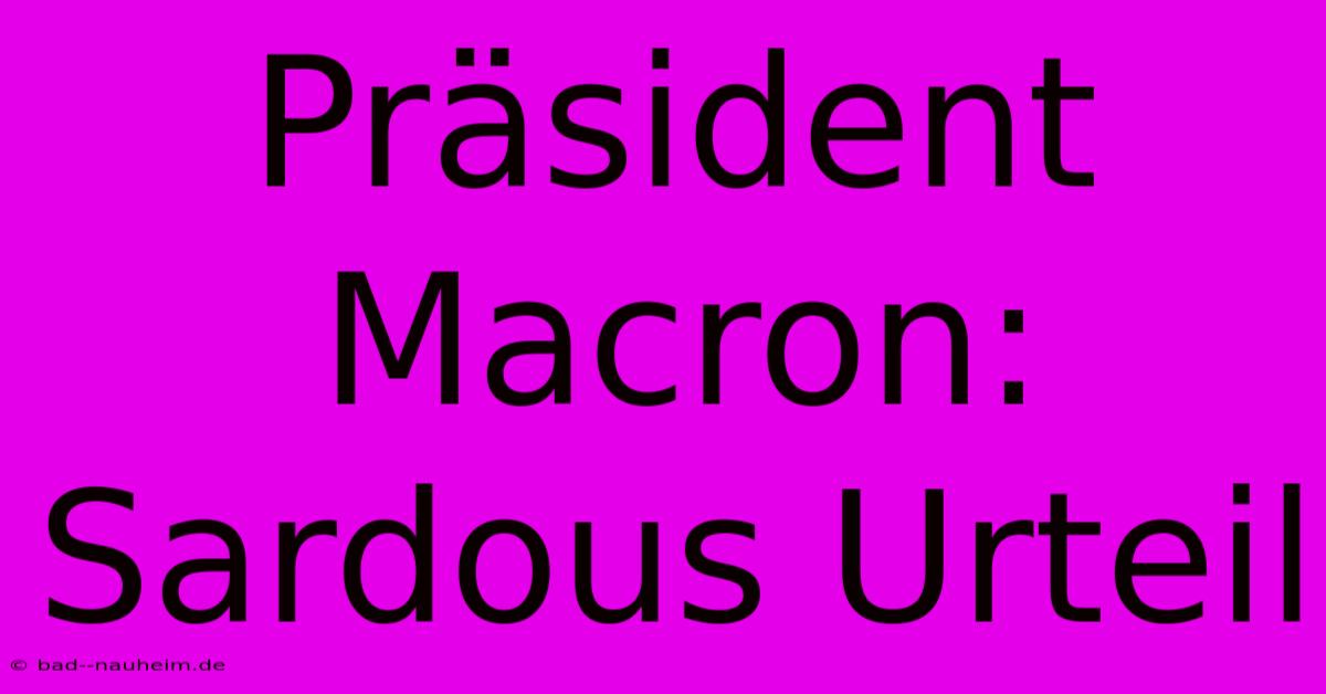 Präsident Macron: Sardous Urteil