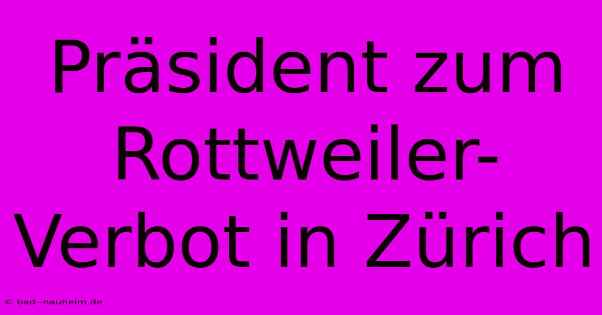 Präsident Zum Rottweiler-Verbot In Zürich