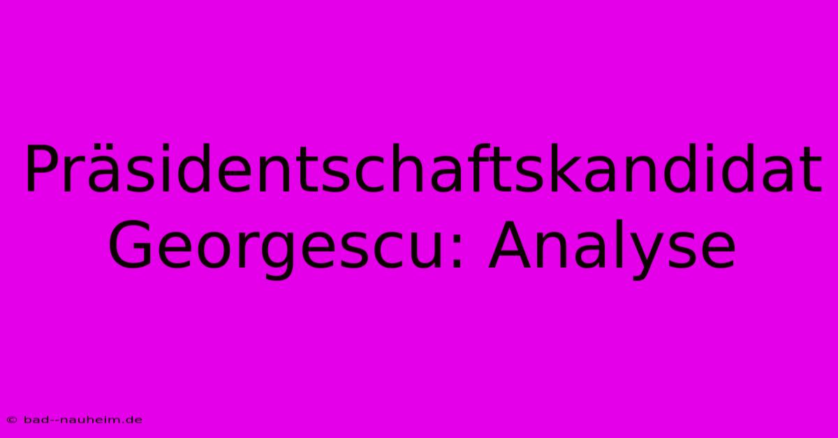 Präsidentschaftskandidat Georgescu: Analyse