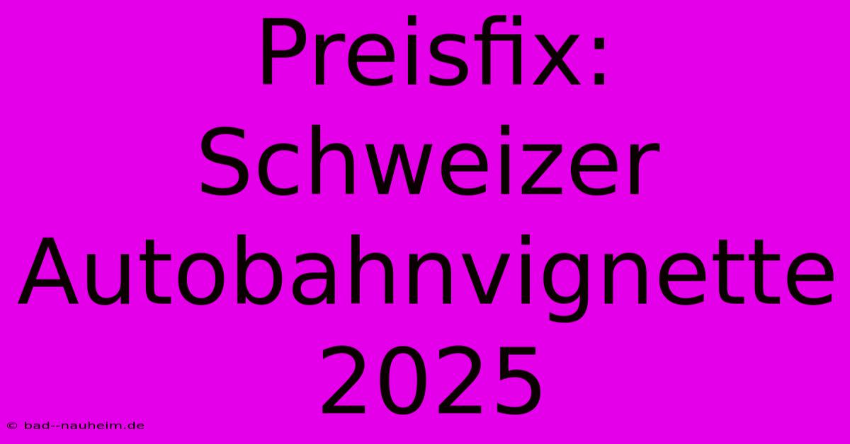 Preisfix: Schweizer Autobahnvignette 2025