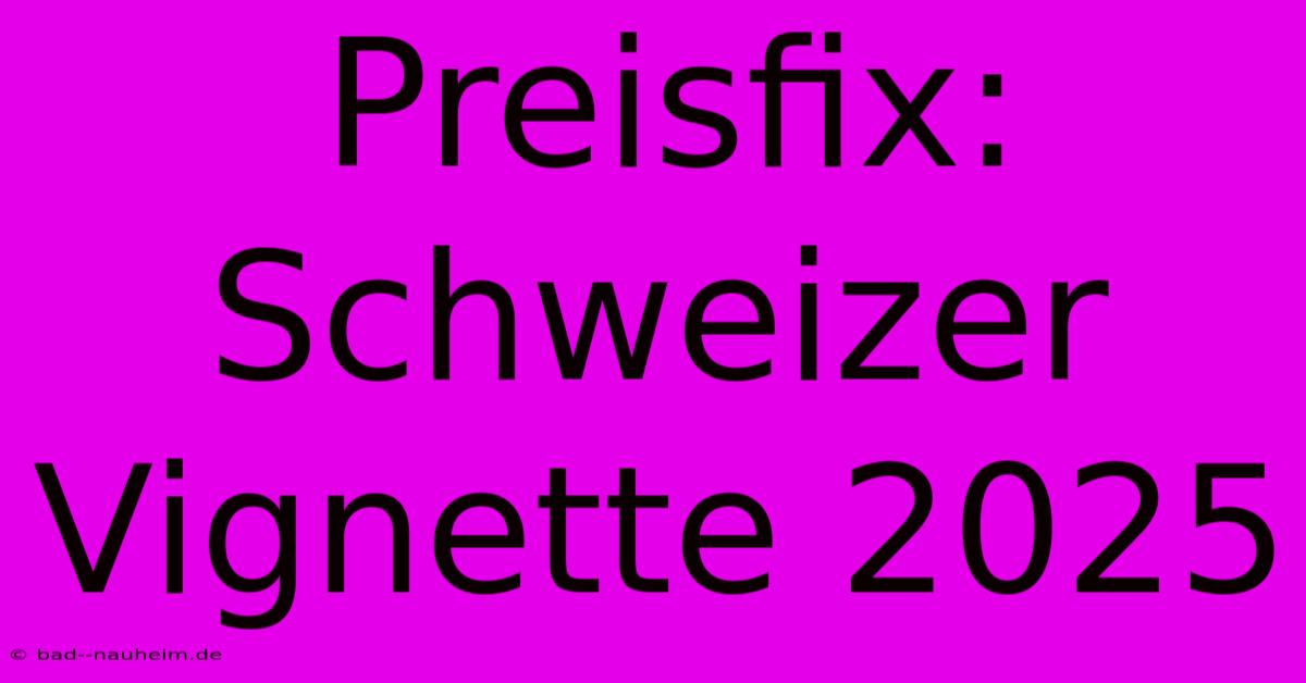 Preisfix: Schweizer Vignette 2025