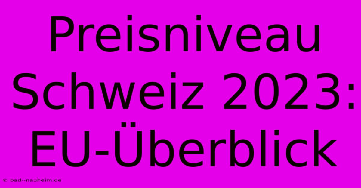 Preisniveau Schweiz 2023: EU-Überblick