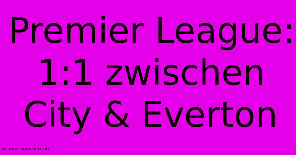 Premier League: 1:1 Zwischen City & Everton