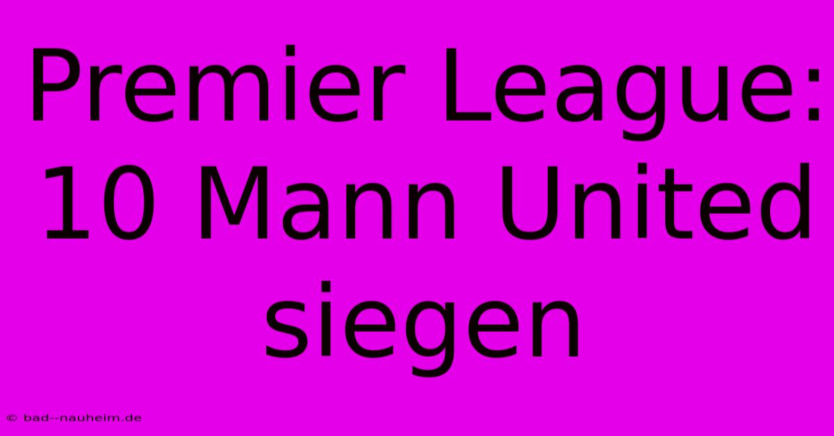 Premier League:  10 Mann United Siegen