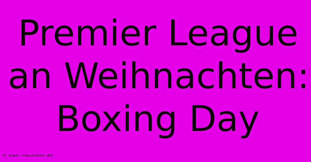 Premier League An Weihnachten: Boxing Day