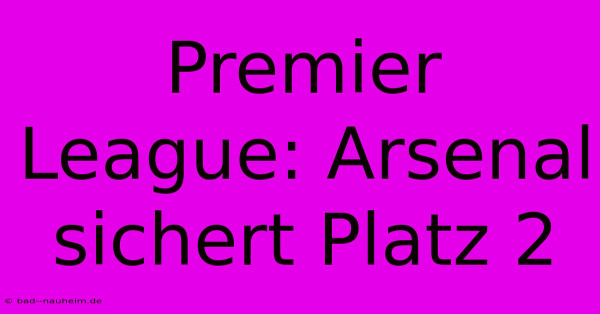 Premier League: Arsenal Sichert Platz 2