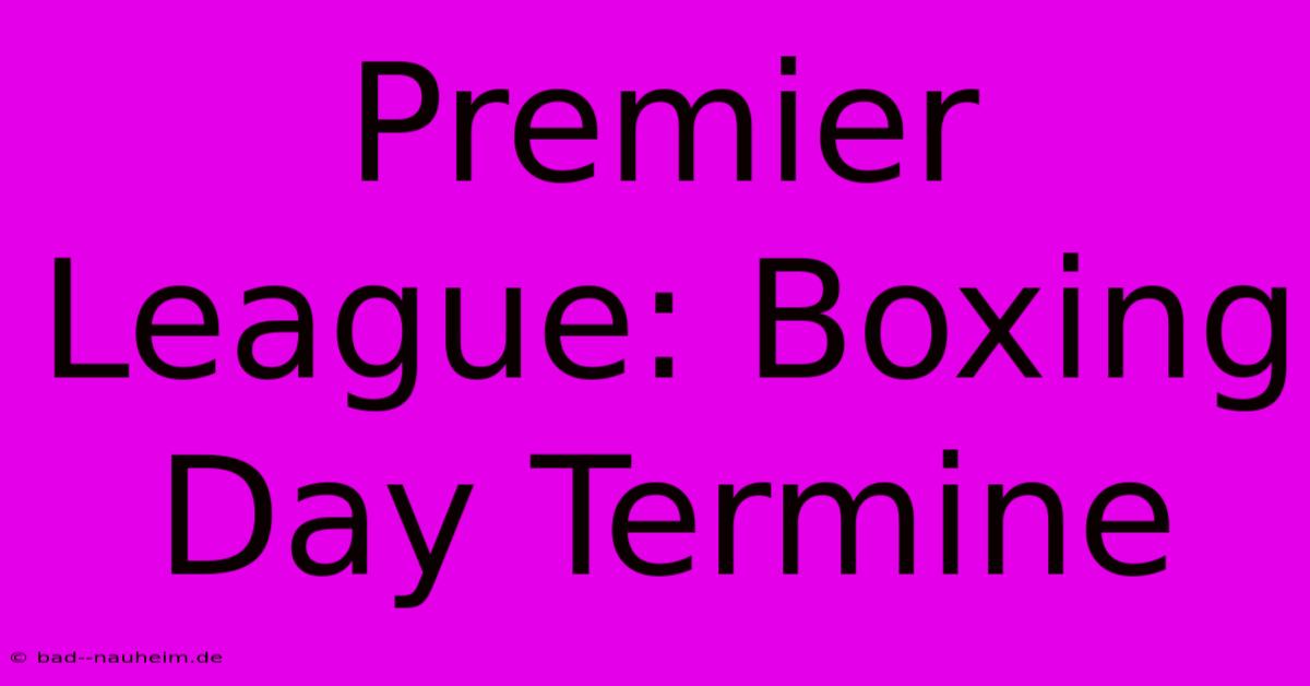 Premier League: Boxing Day Termine