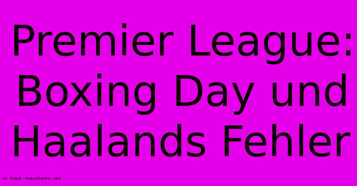 Premier League: Boxing Day Und Haalands Fehler