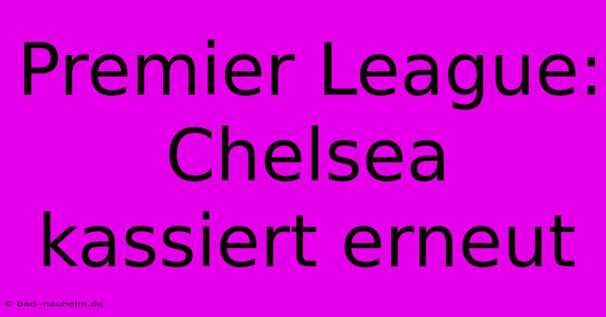 Premier League: Chelsea Kassiert Erneut