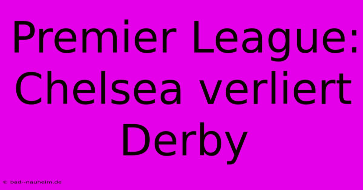 Premier League: Chelsea Verliert Derby