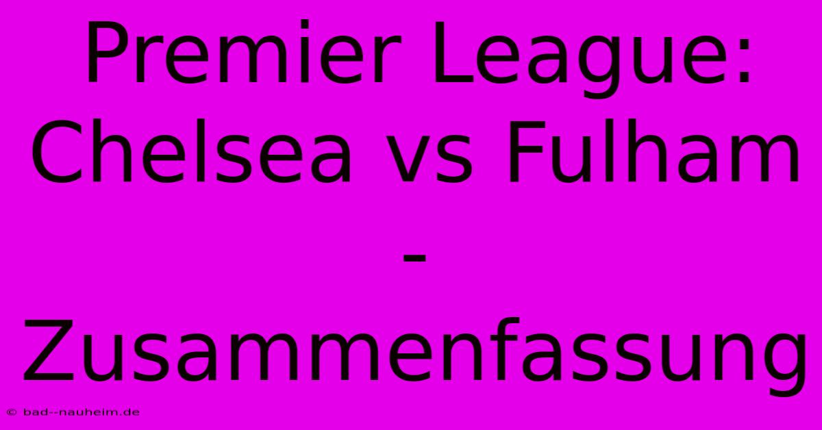 Premier League: Chelsea Vs Fulham - Zusammenfassung