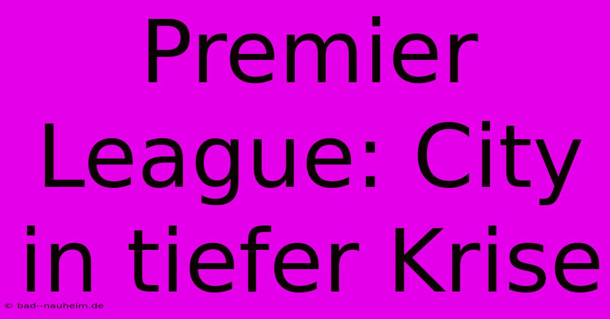 Premier League: City In Tiefer Krise