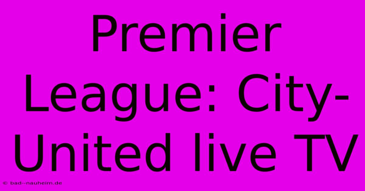 Premier League: City-United Live TV