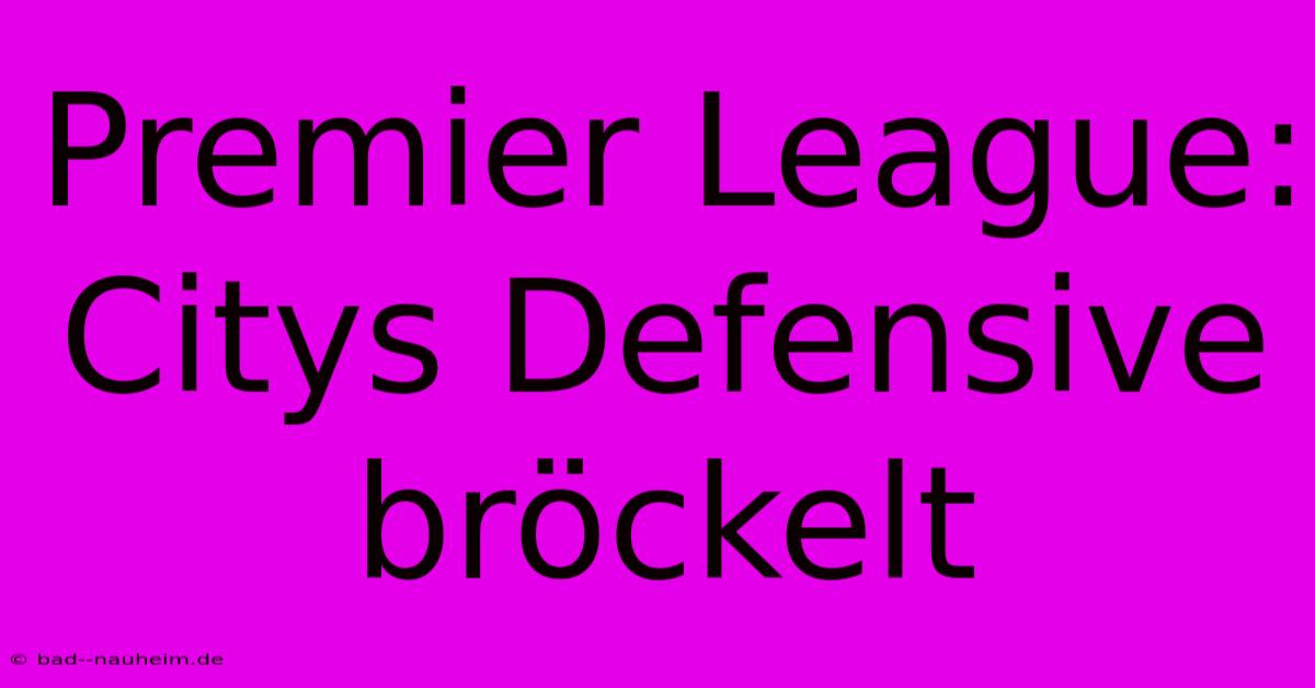 Premier League: Citys Defensive Bröckelt